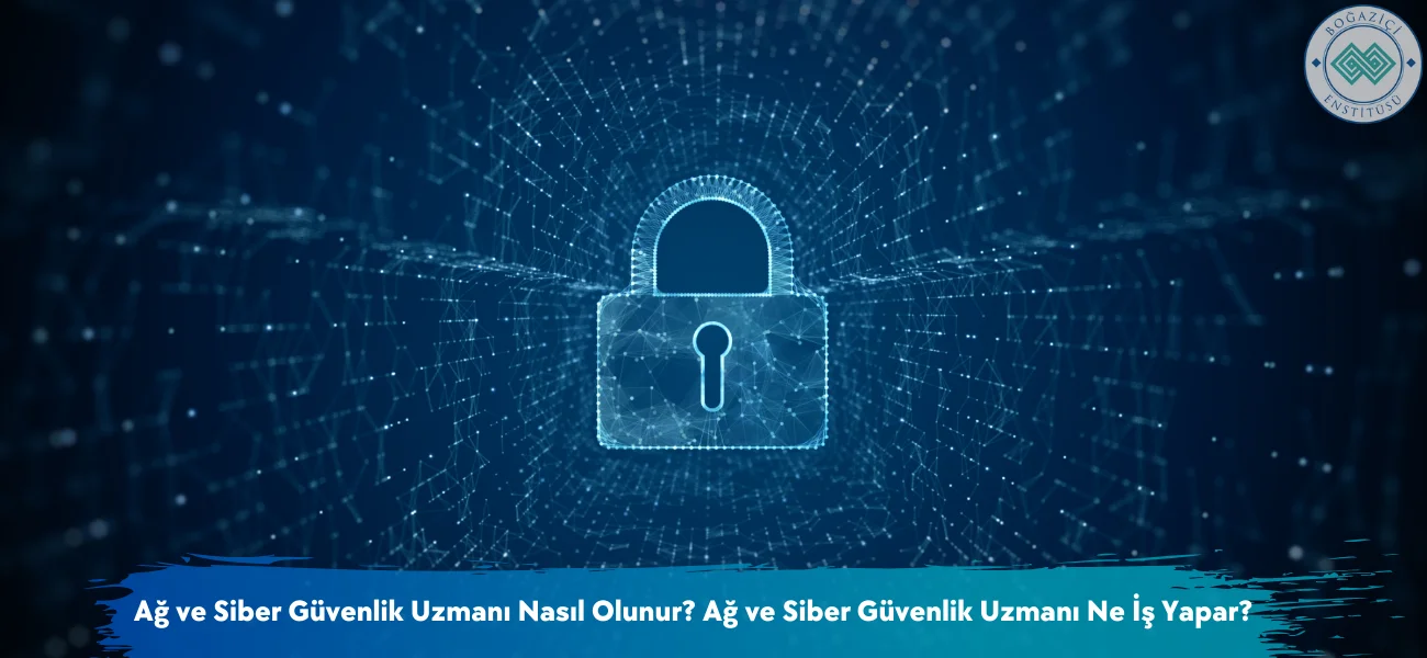 Ağ ve Siber Güvenlik Uzmanı Nasıl Olunur? Ağ ve Siber Güvenlik Uzmanı Ne İş Yapar?