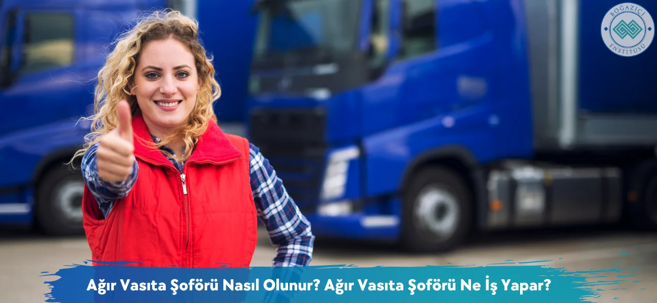Ağır Vasıta Şoförü Nasıl Olunur? Ağır Vasıta Şoförü Ne İş Yapar?