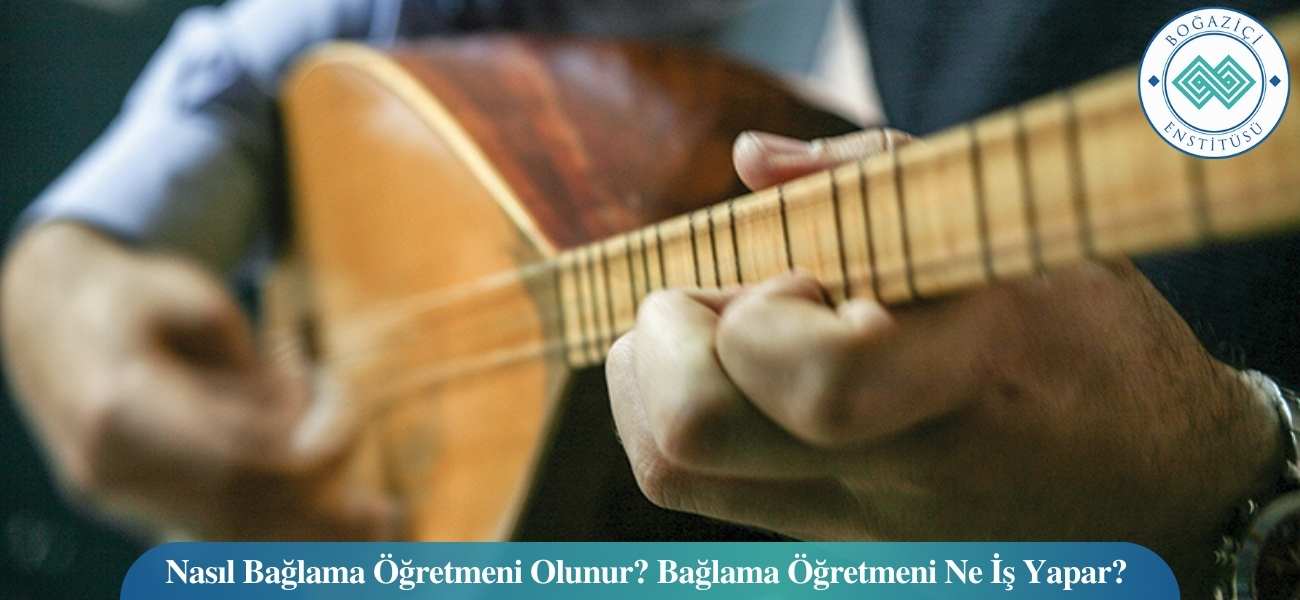 Nasıl Bağlama Öğretmeni Olunur? Bağlama Öğretmeni Ne İş Yapar?