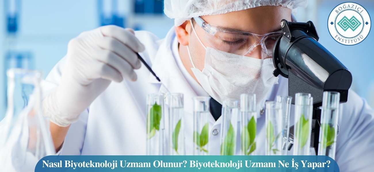 Nasıl Biyoteknoloji Uzmanı Olunur? Biyoteknoloji Uzmanı Ne İş Yapar?