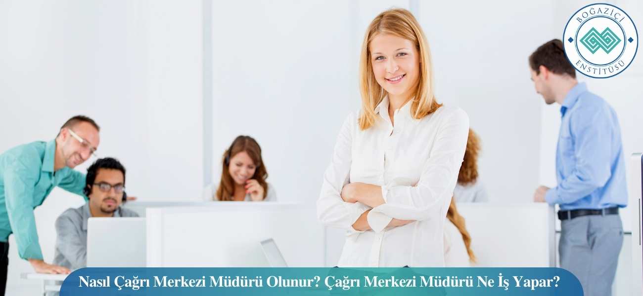 Nasıl Çağrı Merkezi Müdürü Olunur? Çağrı Merkezi Müdürü Ne İş Yapar?