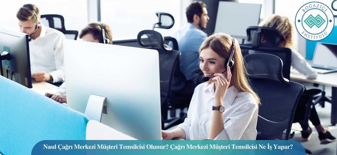Nasıl Çağrı Merkezi Müşteri Temsilcisi Olunur? Çağrı Merkezi Müşteri Temsilcisi Ne İş Yapar?