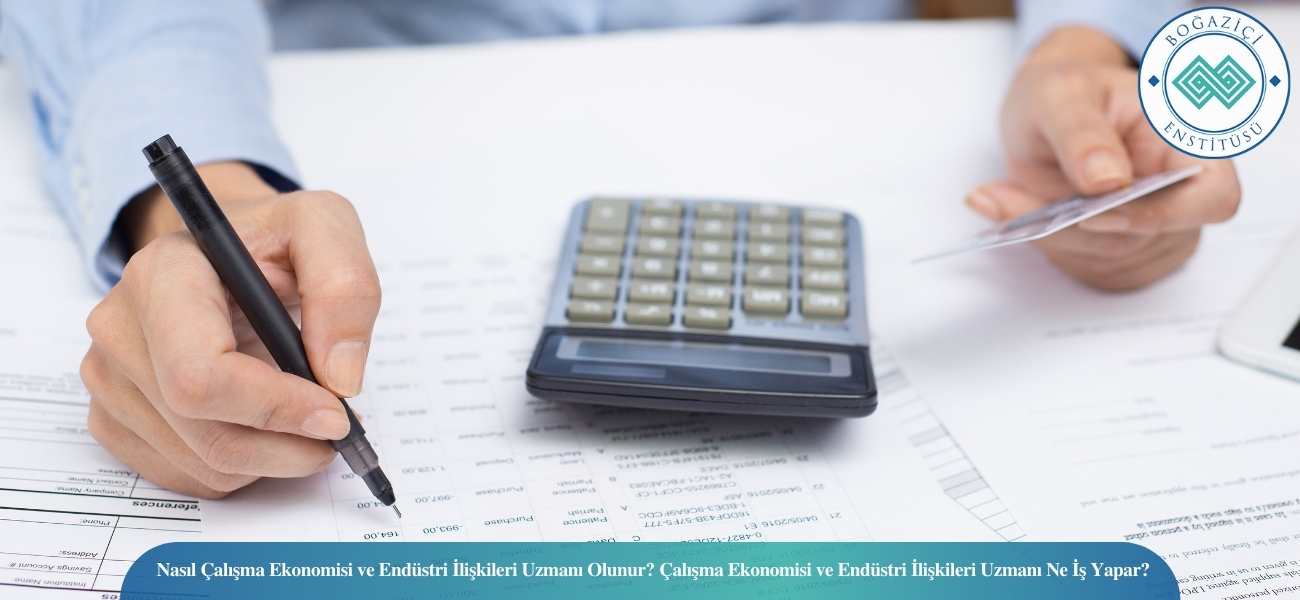 Nasıl Çalışma Ekonomisi ve Endüstri İlişkileri Uzmanı Olunur? Çalışma Ekonomisi ve Endüstri İlişkileri Uzmanı Ne İş Yapar?
