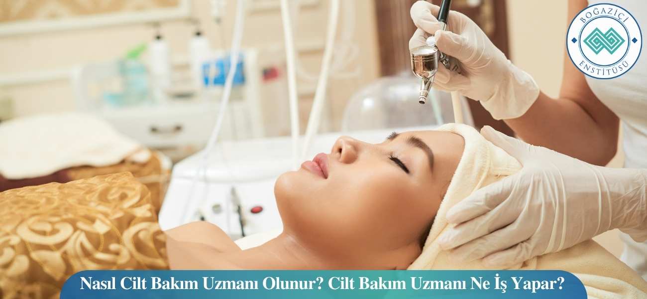 Nasıl Cilt Bakım Uzmanı Olunur? Cilt Bakım Uzmanı Ne İş Yapar?