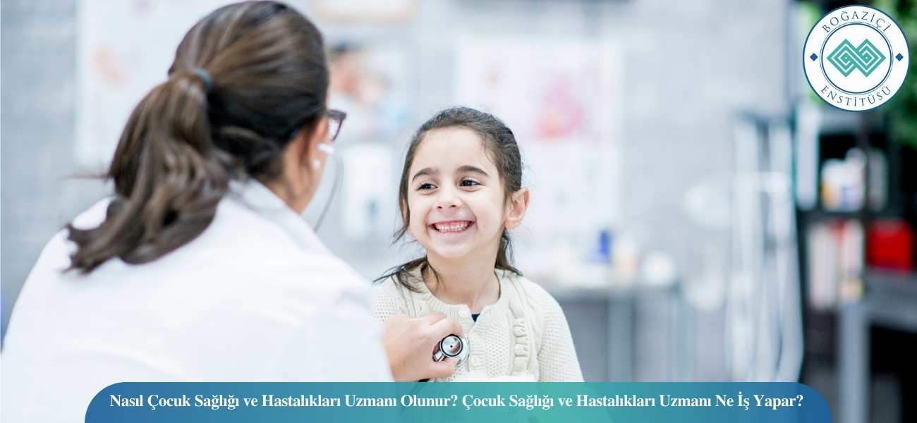 Nasıl Çocuk Sağlığı ve Hastalıkları Uzmanı Olunur? Çocuk Sağlığı ve Hastalıkları Uzmanı Ne İş Yapar?