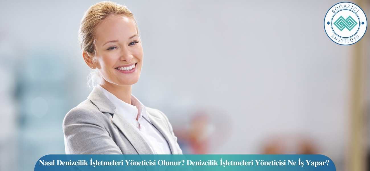 Nasıl Denizcilik İşletmeleri Yöneticisi Olunur? Denizcilik İşletmeleri Yöneticisi Ne İş Yapar?