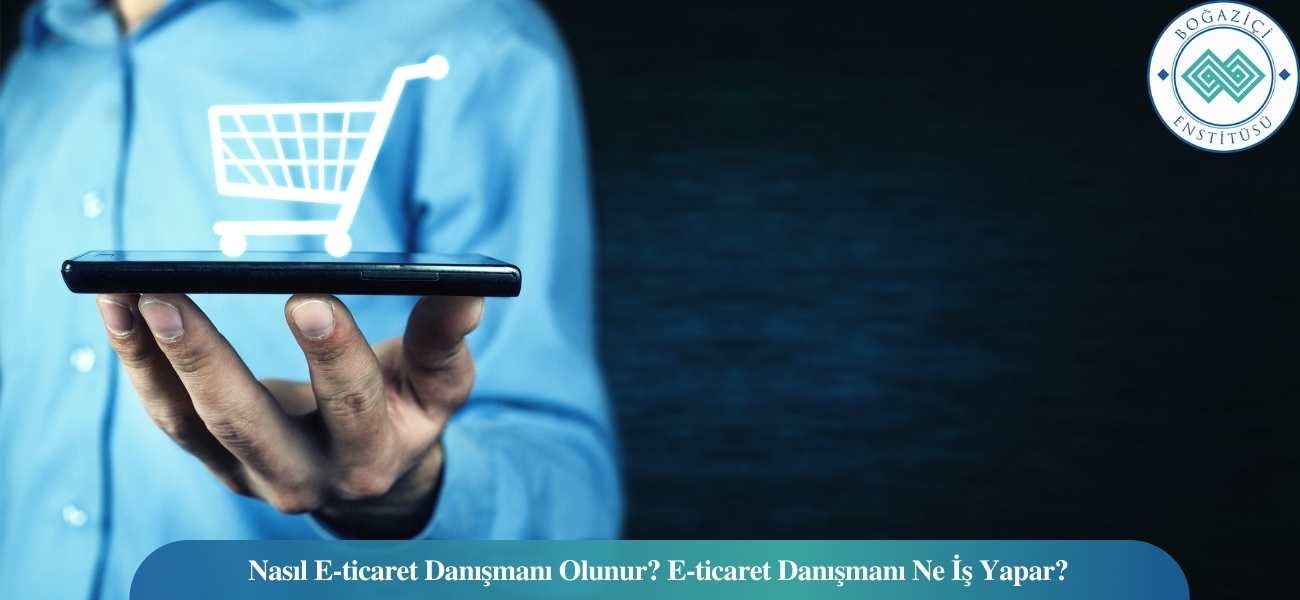 Nasıl E-ticaret Danışmanı Olunur? E-ticaret Danışmanı Ne İş Yapar?