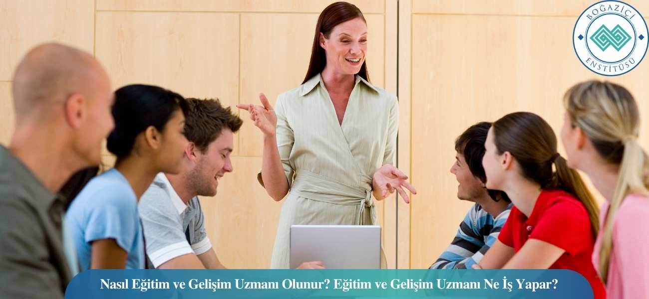 Nasıl Eğitim ve Gelişim Uzmanı Olunur? Eğitim ve Gelişim Uzmanı Ne İş Yapar?