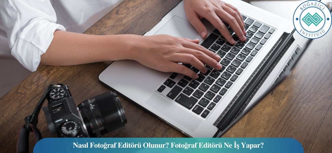 Nasıl Fotoğraf Editörü Olunur? Fotoğraf Editörü Ne İş Yapar?