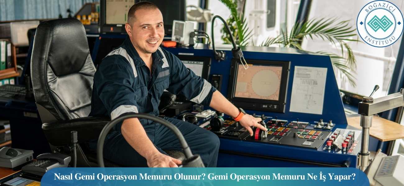 Nasıl Gemi Operasyon Memuru Olunur? Gemi Operasyon Memuru Ne İş Yapar?