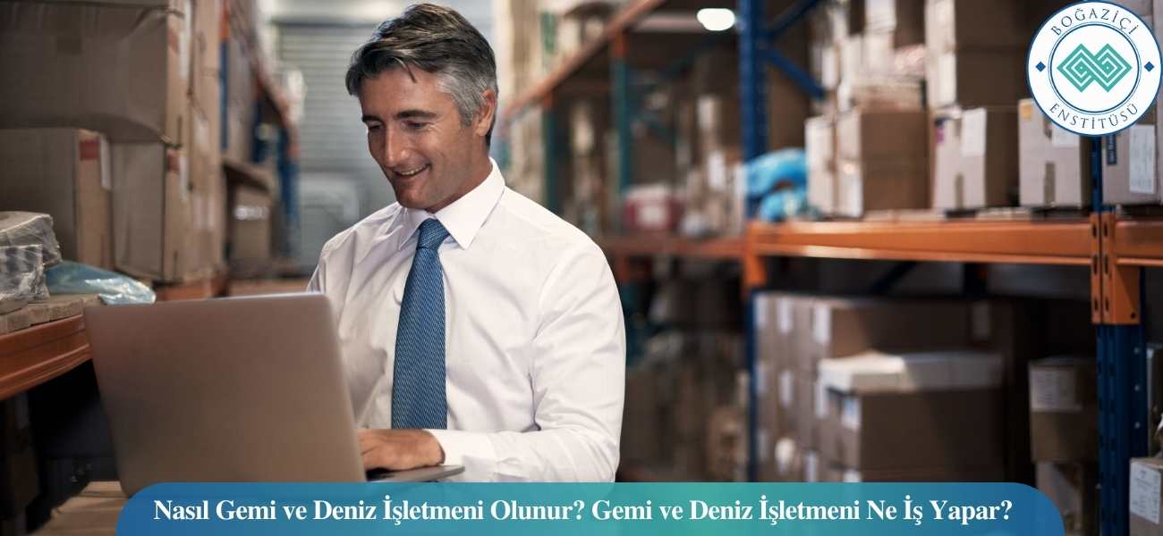 Nasıl Gemi ve Deniz İşletmeni Olunur? Gemi ve Deniz İşletmeni Ne İş Yapar?