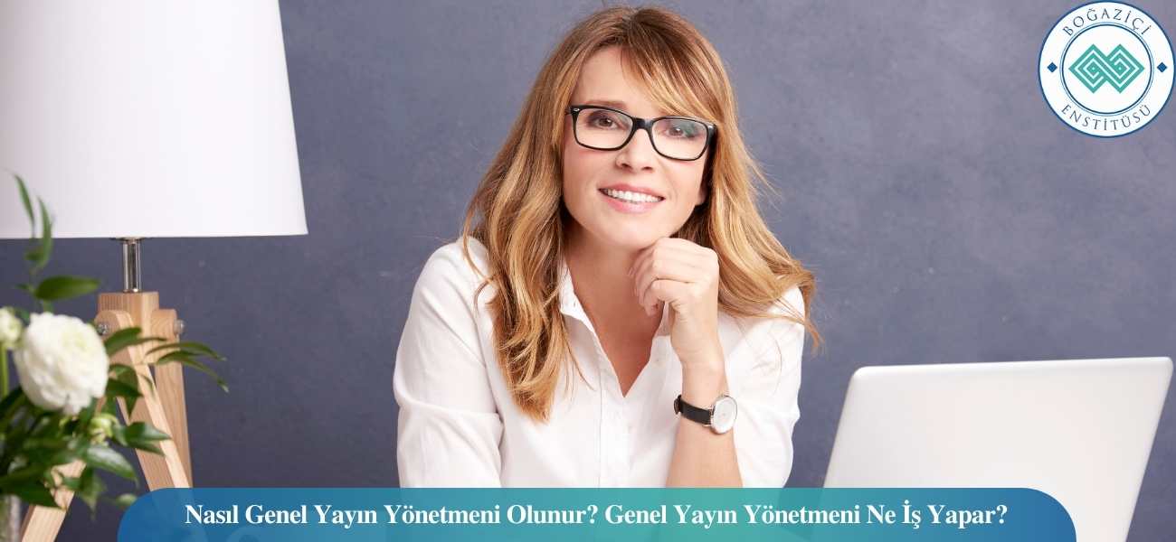 Nasıl Genel Yayın Yönetmeni Olunur? Genel Yayın Yönetmeni Ne İş Yapar?