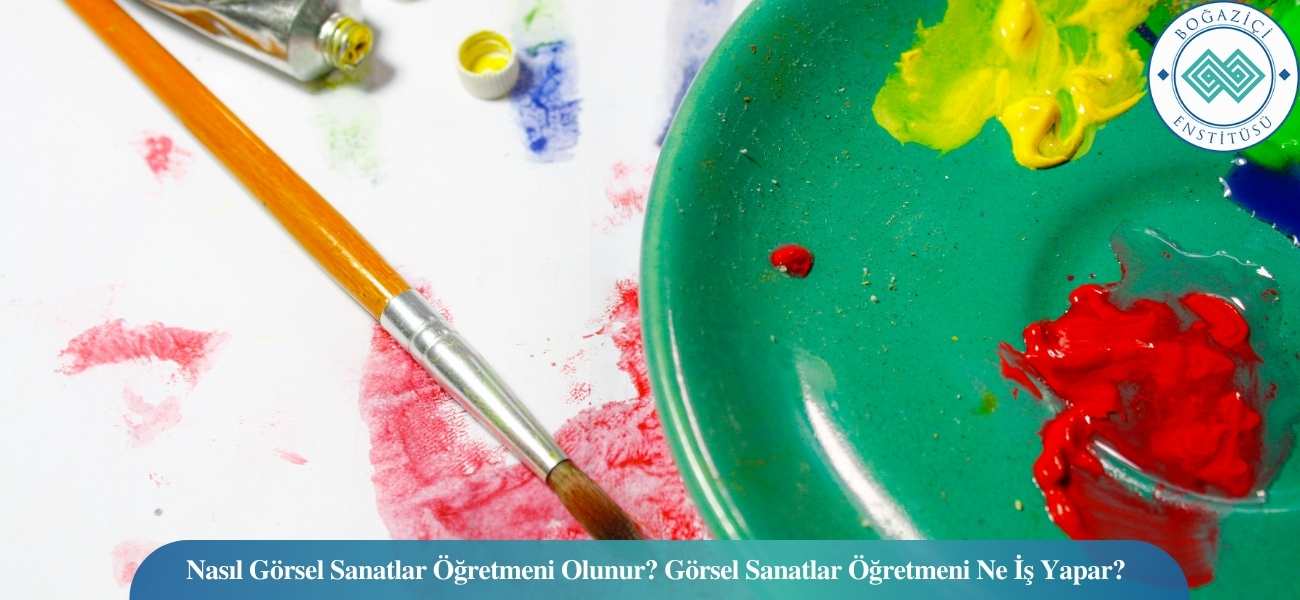 Nasıl Görsel Sanatlar Öğretmeni Olunur? Görsel Sanatlar Öğretmeni Ne İş Yapar?
