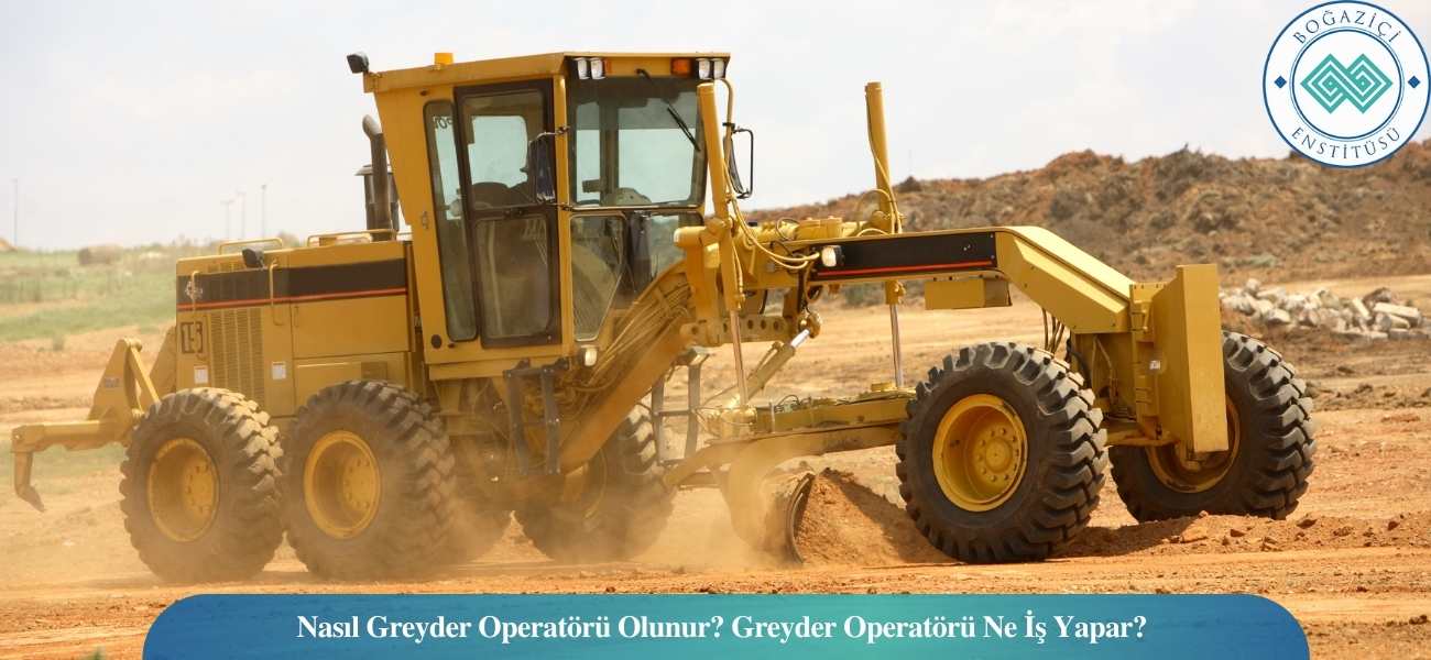 Nasıl Greyder Operatörü Olunur? Greyder Operatörü Ne İş Yapar?