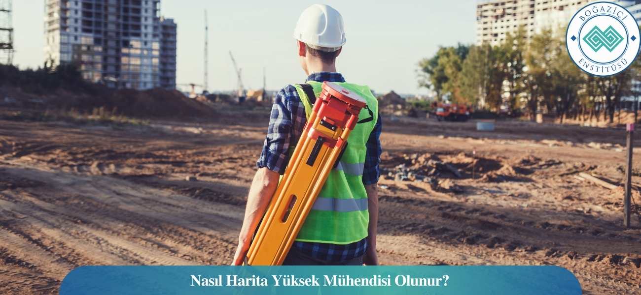 Nasıl Harita Yüksek Mühendisi Olunur? Harita Yüksek Mühendisi Ne İş Yapar?