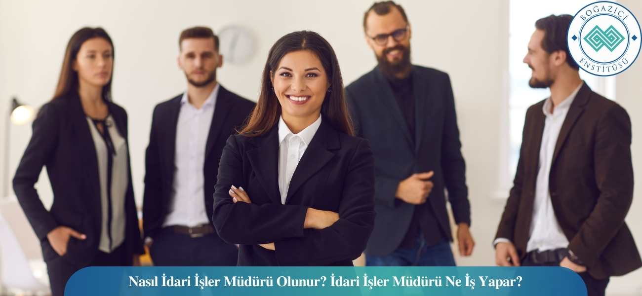 Nasıl İdari İşler Müdürü Olunur? İdari İşler Müdürü Ne İş Yapar?