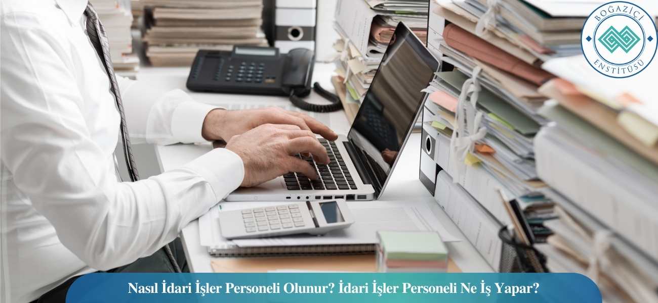 Nasıl İdari İşler Personeli Olunur? İdari İşler Personeli Ne İş Yapar?