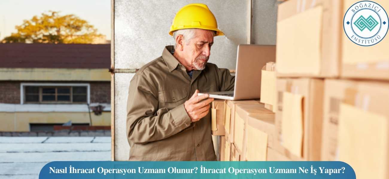 Nasıl İhracat Operasyon Uzmanı Olunur? İhracat Operasyon Uzmanı Ne İş Yapar?
