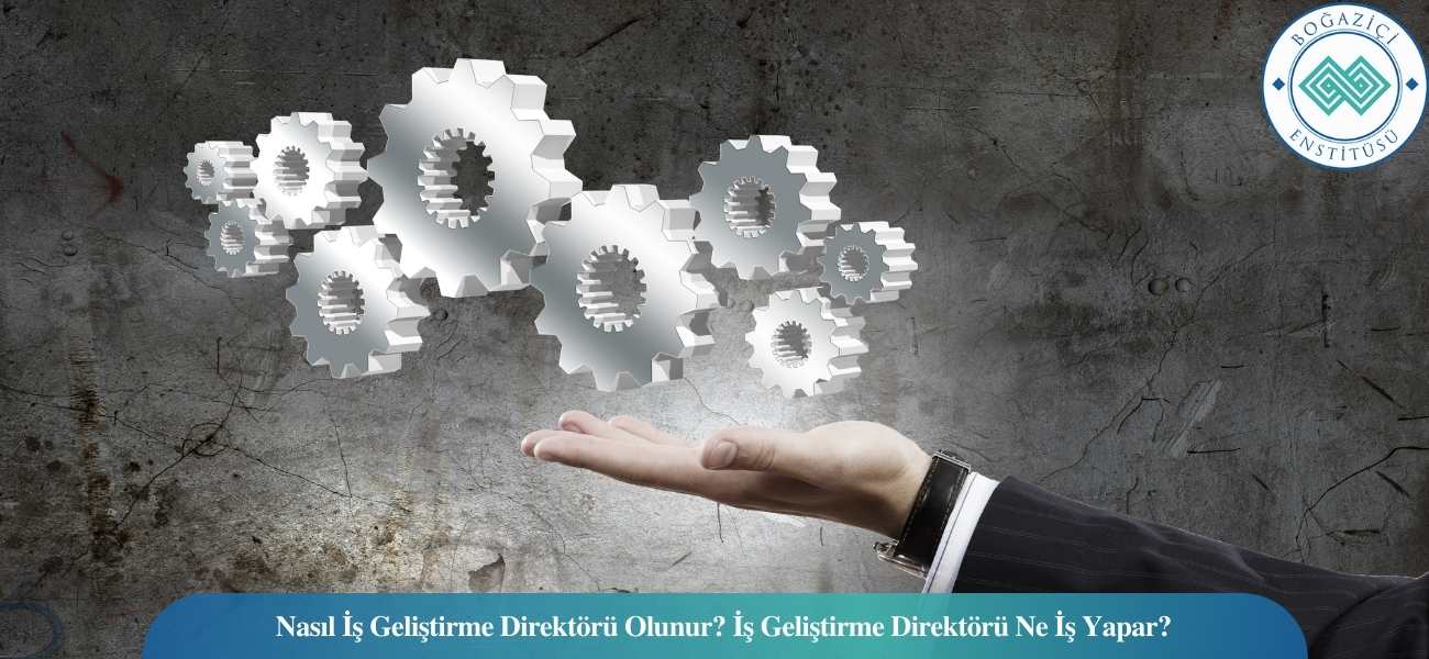 Nasıl İş Geliştirme Direktörü Olunur? İş Geliştirme Direktörü Ne İş Yapar?