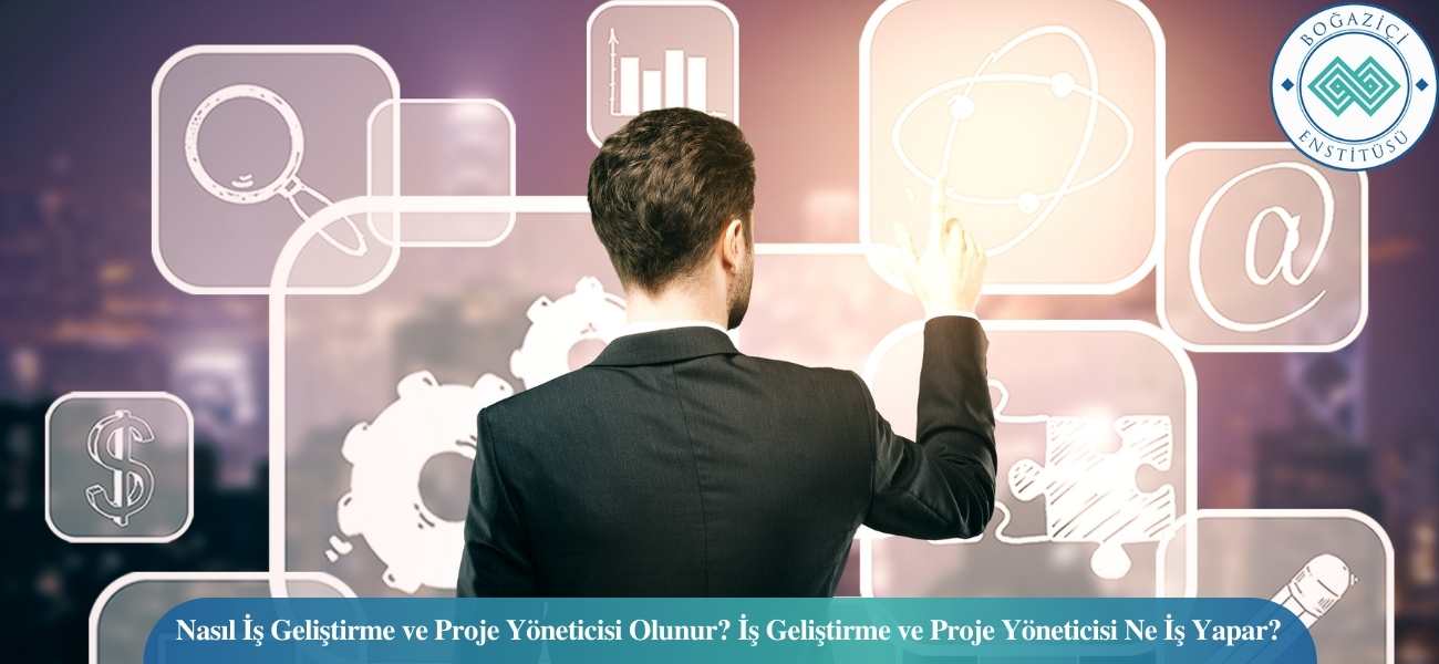 Nasıl İş Geliştirme ve Proje Yöneticisi Olunur? İş Geliştirme ve Proje Yöneticisi Ne İş Yapar?