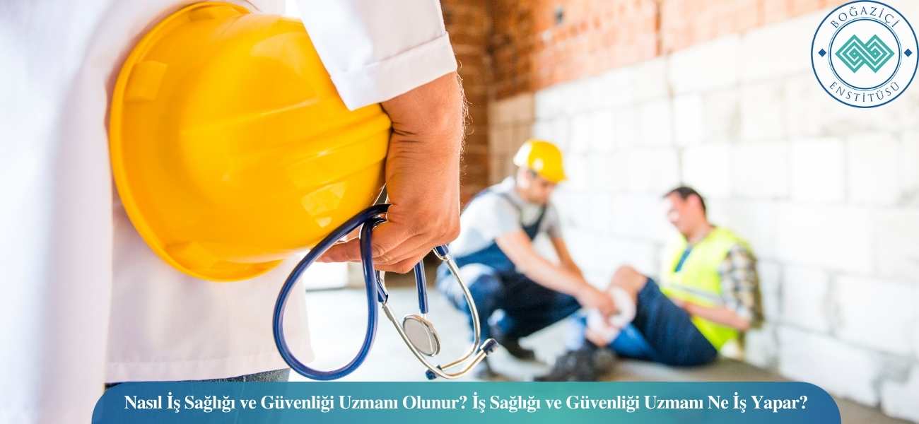 Nasıl İş Sağlığı ve Güvenliği Uzmanı Olunur? İş Sağlığı ve Güvenliği Uzmanı Ne İş Yapar?