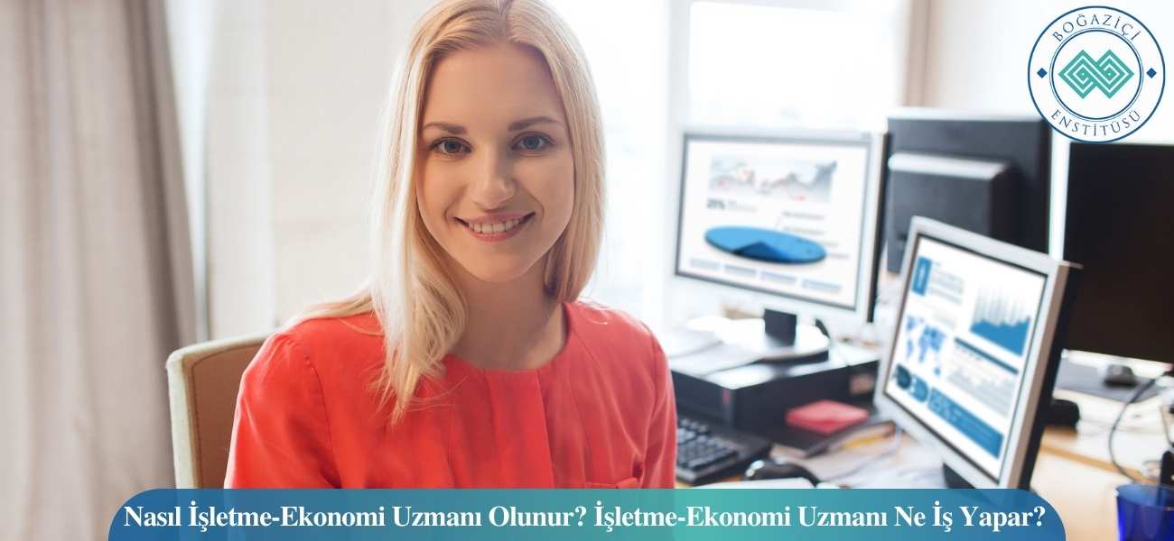 Nasıl İşletme-Ekonomi Uzmanı Olunur? İşletme-Ekonomi Uzmanı Ne İş Yapar?
