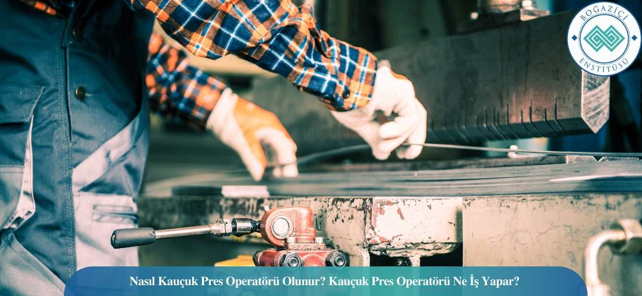 Nasıl Kauçuk Pres Operatörü Olunur? Kauçuk Pres Operatörü Ne İş Yapar?