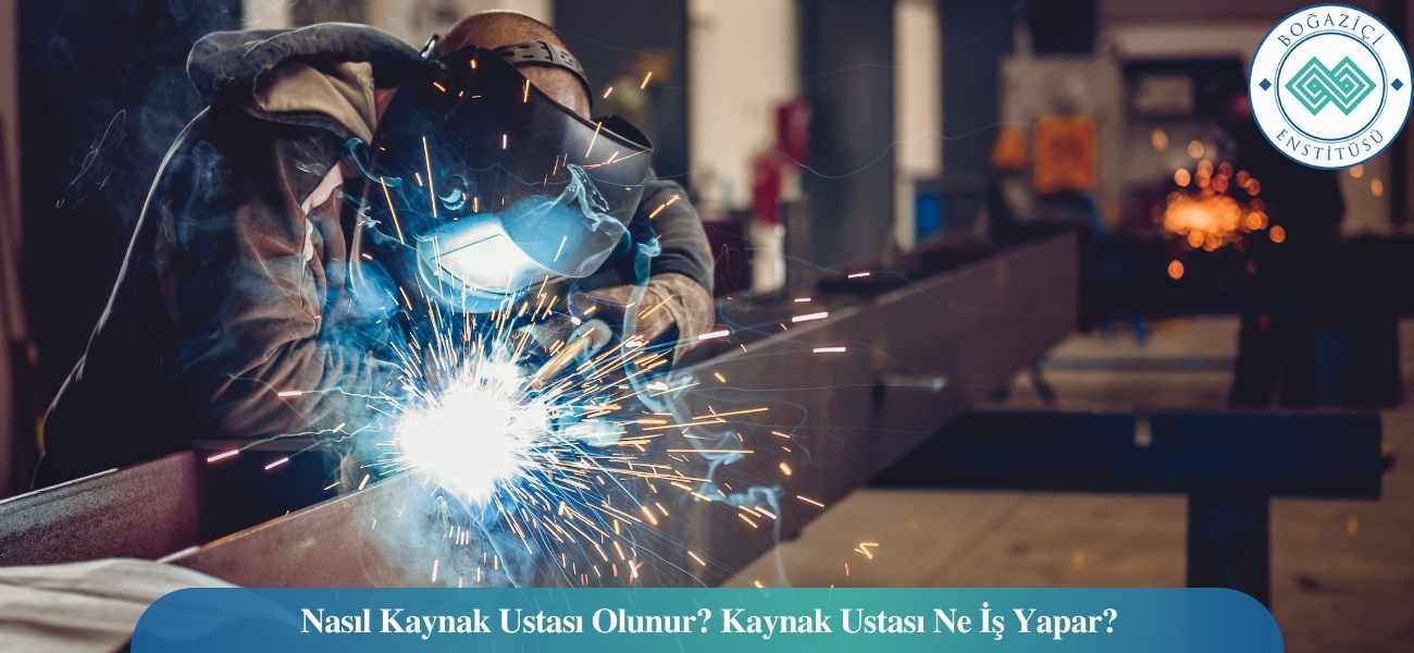 Nasıl Kaynak Ustası Olunur? Kaynak Ustası Ne İş Yapar?