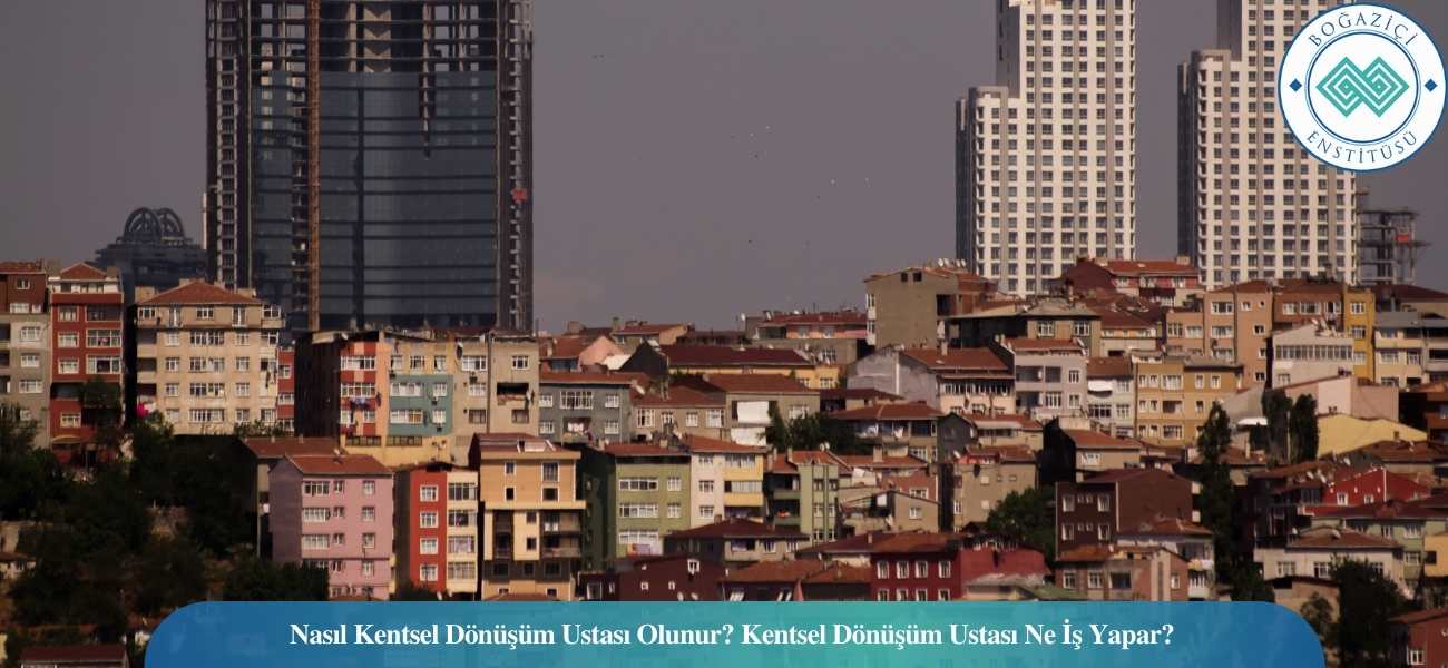 Nasıl Kentsel Dönüşüm Ustası Olunur? Kentsel Dönüşüm Ustası Ne İş Yapar?