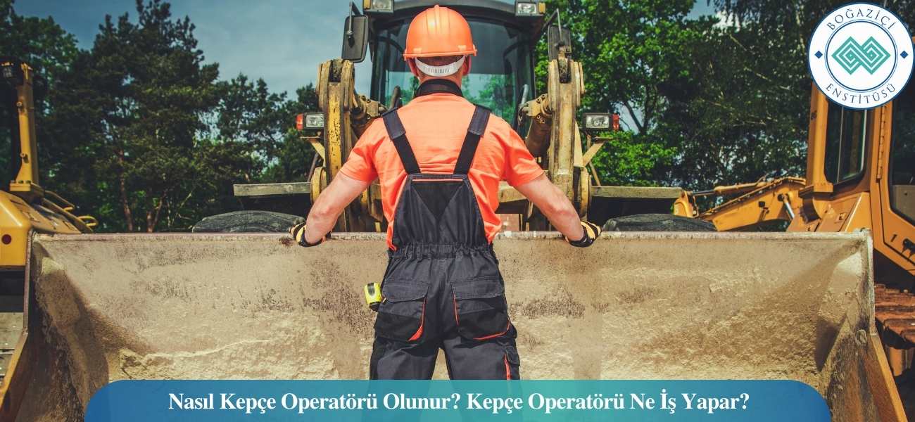 Nasıl Kepçe Operatörü Olunur? Kepçe Operatörü Ne İş Yapar?