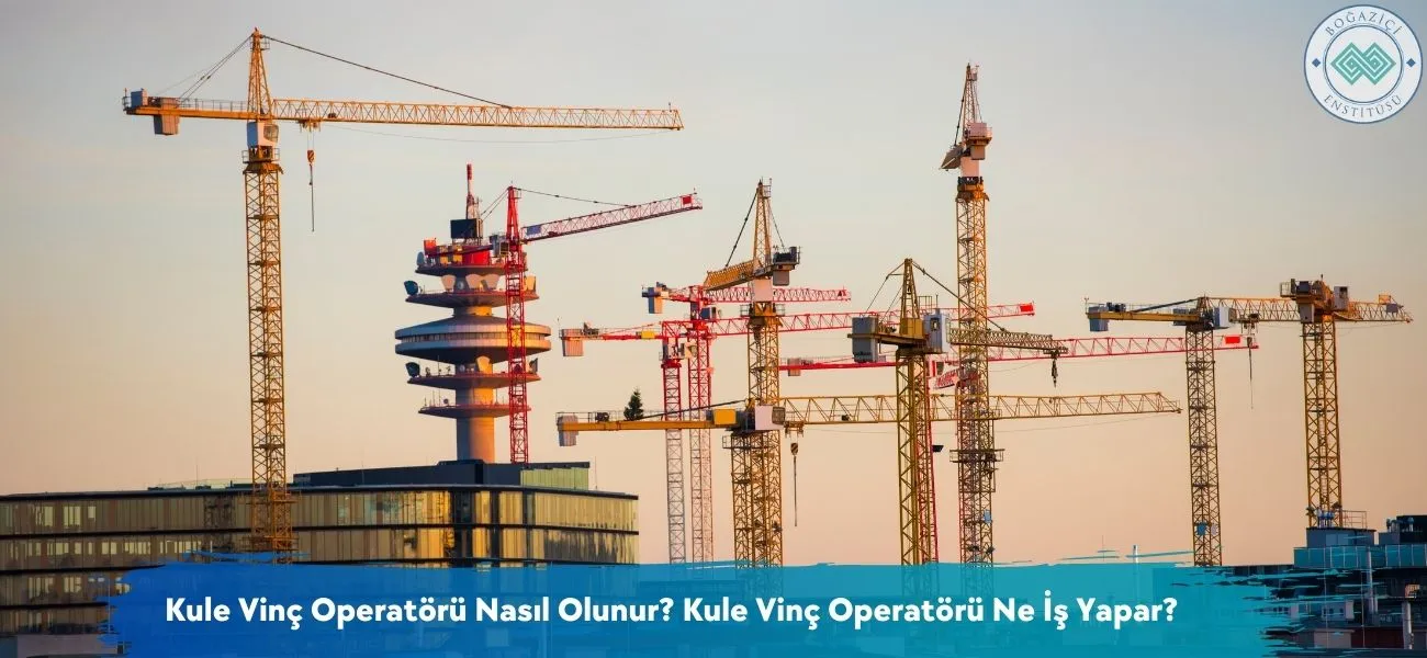 Kule Vinç Operatörü Nasıl Olunur? Ne İş Yapar?