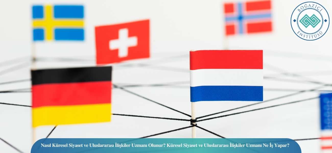 Nasıl Küresel Siyaset ve Uluslararası İlişkiler Uzmanı Olunur? Küresel Siyaset ve Uluslararası İlişkiler Uzmanı Ne İş Yapar?