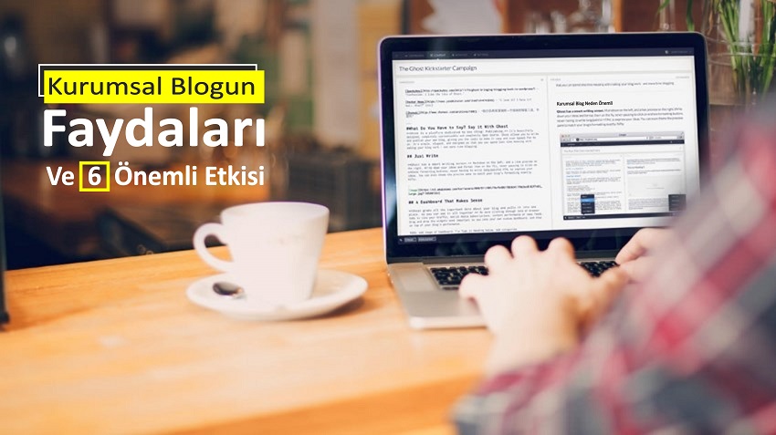 Kurumsal Blogun Faydaları ve 6 Önemli Etkisi