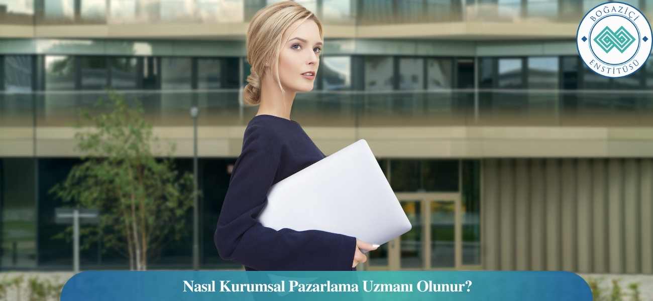 Nasıl Kurumsal Pazarlama Uzmanı Olunur? Kurumsal Pazarlama Uzmanı Ne İş Yapar?