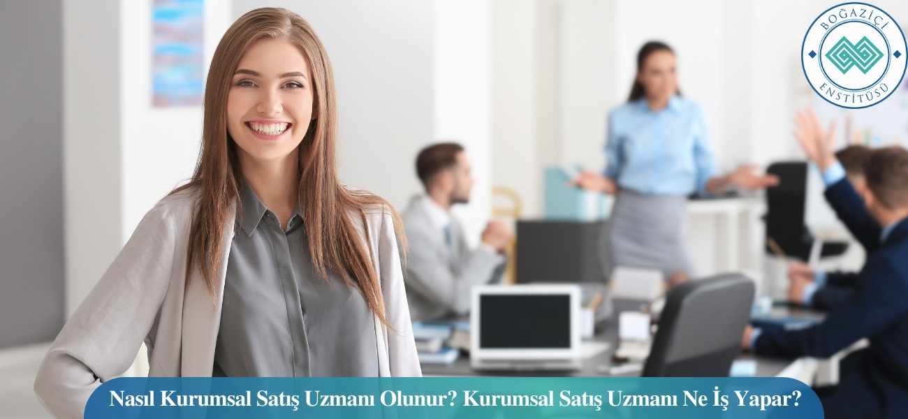 Nasıl Kurumsal Satış Uzmanı Olunur? Kurumsal Satış Uzmanı Ne İş Yapar?
