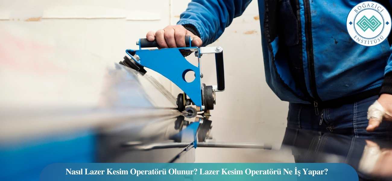 Nasıl Lazer Kesim Operatörü Olunur? Lazer Kesim Operatörü Ne İş Yapar?