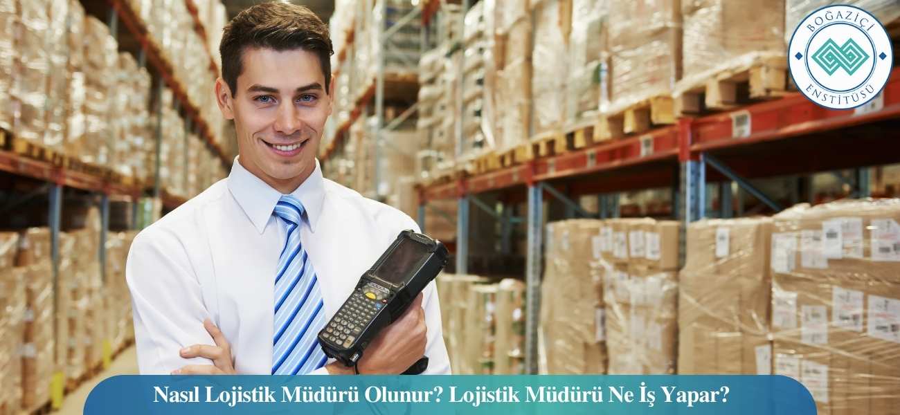 Nasıl Lojistik Müdürü Olunur? Lojistik Müdürü Ne İş Yapar?