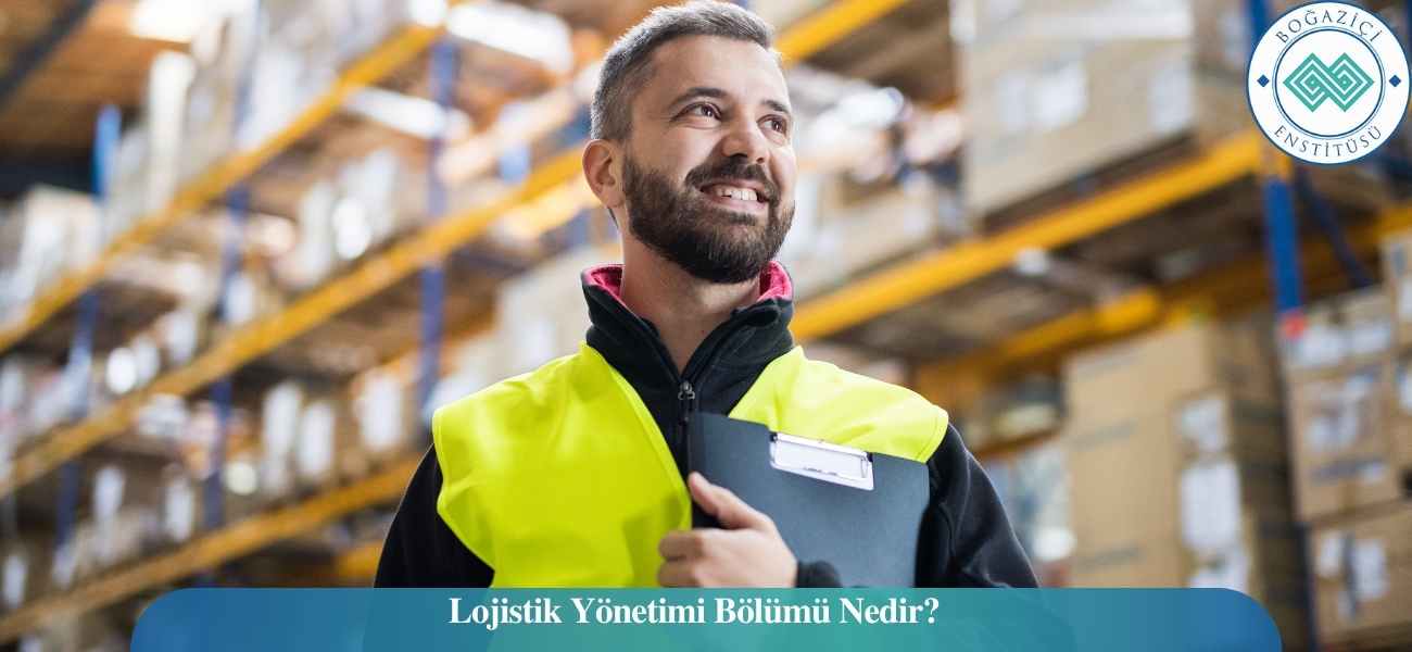 Lojistik Yönetimi Bölümü Nedir? Lojistik Yönetimi Bölümü Nedir?