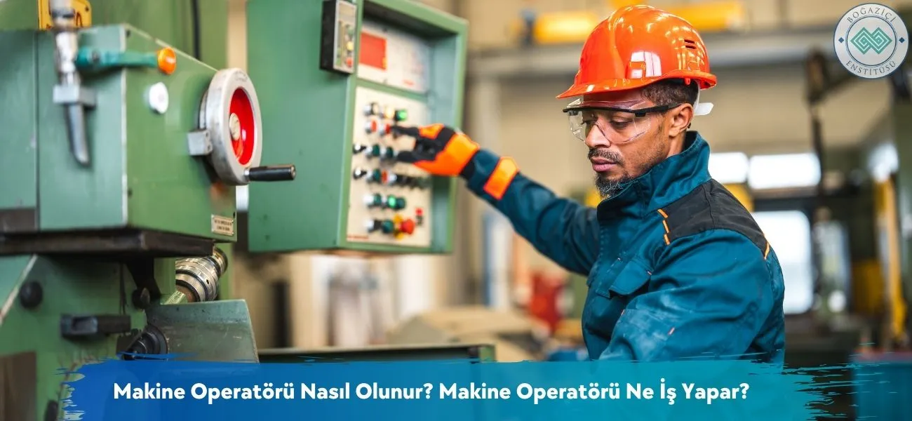 Makine Operatörü Nasıl Olunur? Makine Operatörü Ne İş Yapar?
