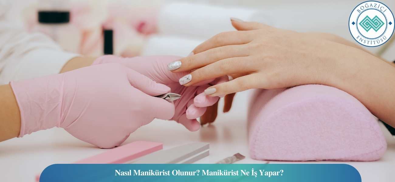 Nasıl Manikürist Olunur? Manikürist Ne İş Yapar?