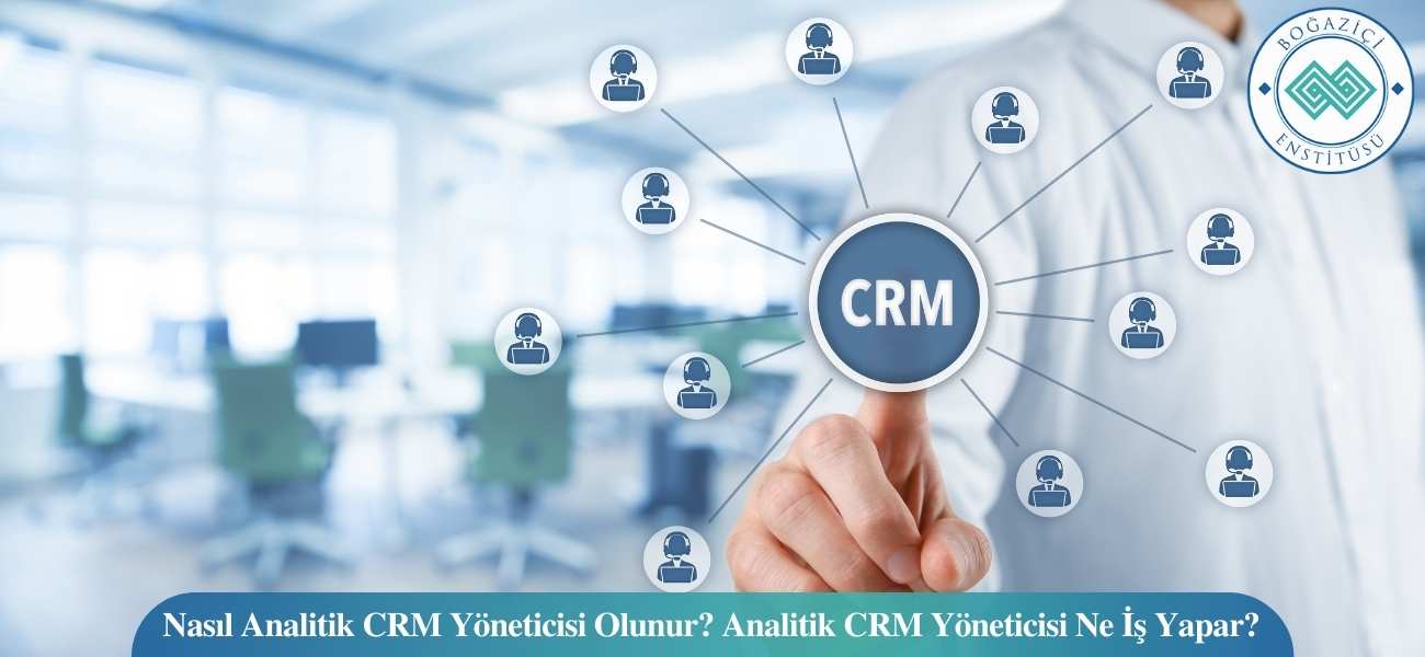 Nasıl Analitik CRM Yöneticisi Olunur? Analitik CRM Yöneticisi Ne İş Yapar?