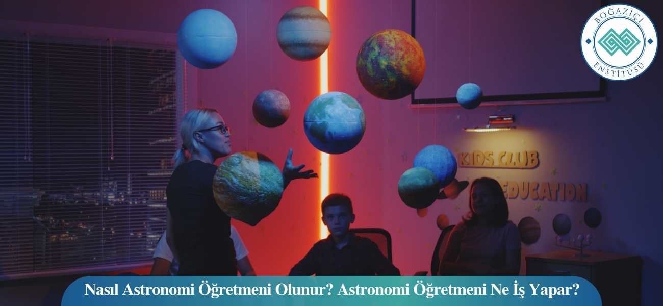 Nasıl Astronomi Öğretmeni Olunur? Astronomi Öğretmeni Ne İş Yapar?