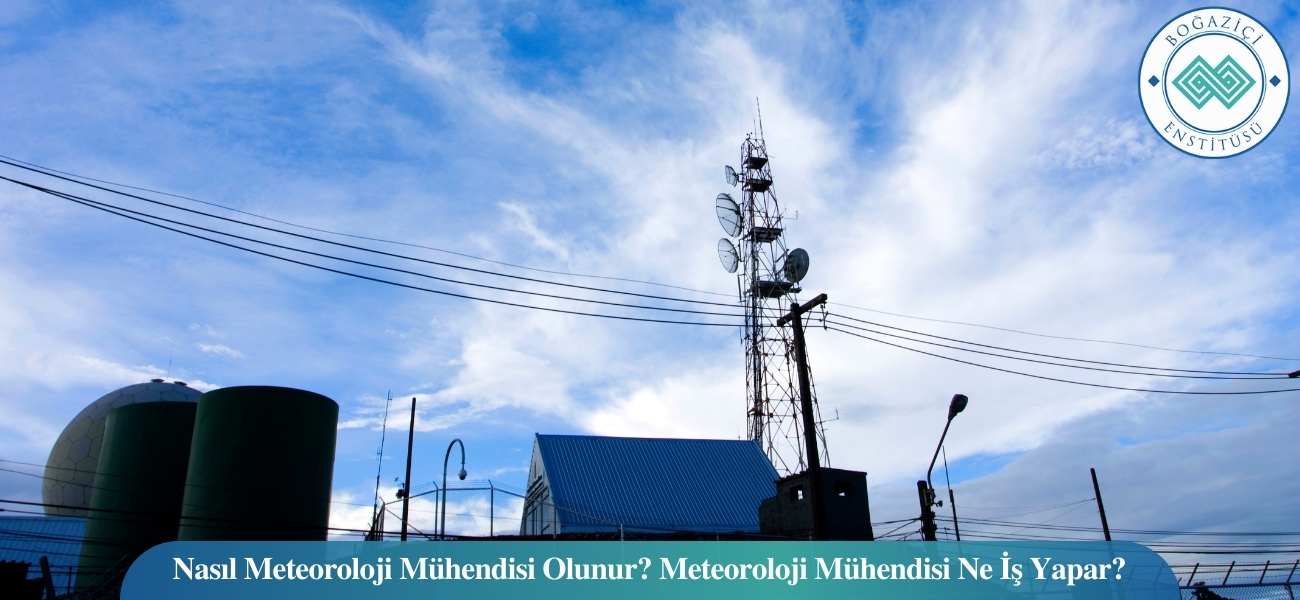 Nasıl Meteoroloji Mühendisi Olunur? Meteoroloji Mühendisi Ne İş Yapar?