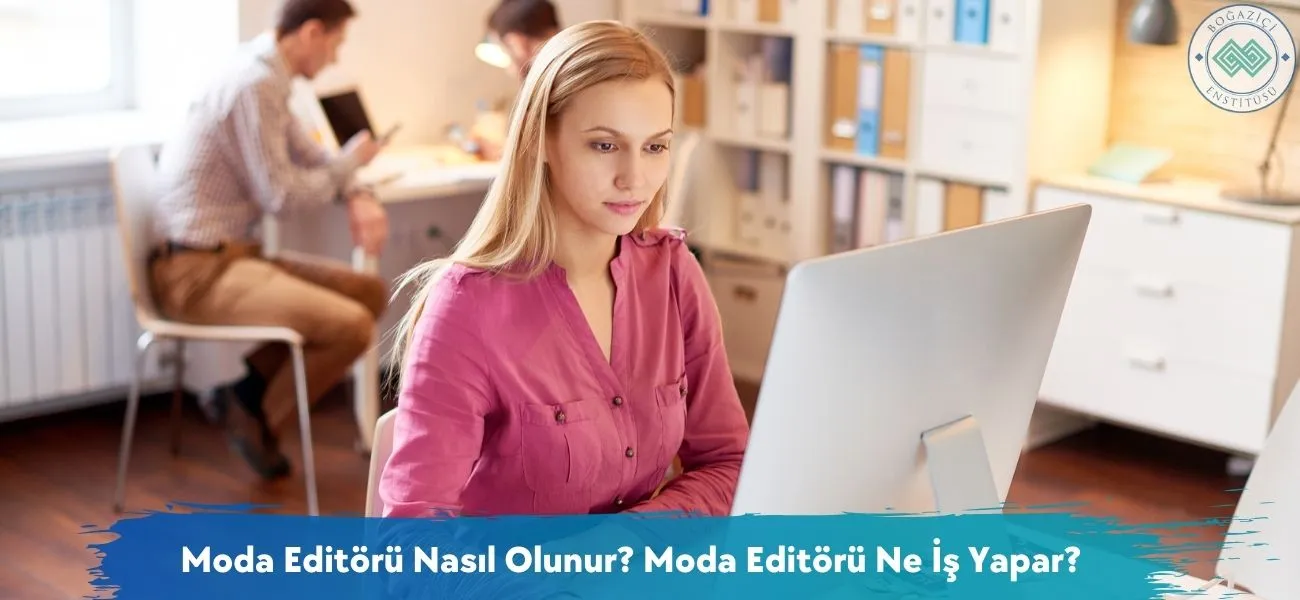 Moda Editörü Nasıl Olunur? Moda Editörü Ne İş Yapar?