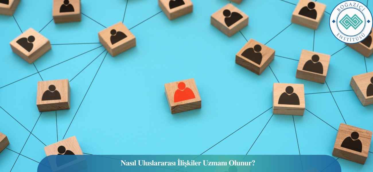 Nasıl Uluslararası İlişkiler Uzmanı Olunur? Uluslararası İlişkiler Uzmanı Ne İş Yapar?
