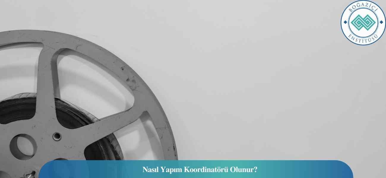 Nasıl Yapım Koordinatörü Olunur? Yapım Koordinatörü Ne İş Yapar?