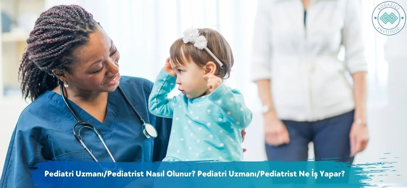 Pediatri Uzmanı/Pediatrist Nasıl Olunur? Ne İş Yapar?