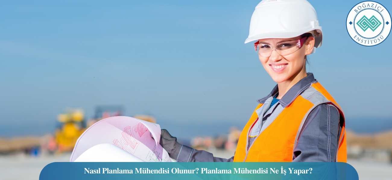 Nasıl Planlama Mühendisi Olunur? Planlama Mühendisi Ne İş Yapar?