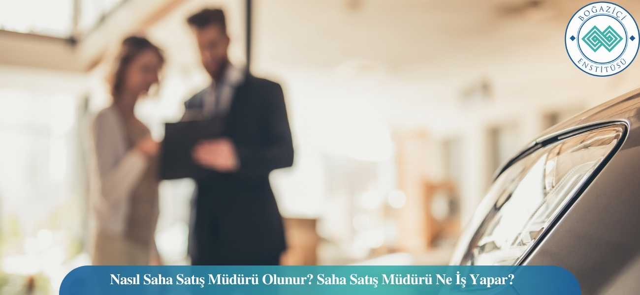 Nasıl Saha Satış Müdürü Olunur? Saha Satış Müdürü Ne İş Yapar?
