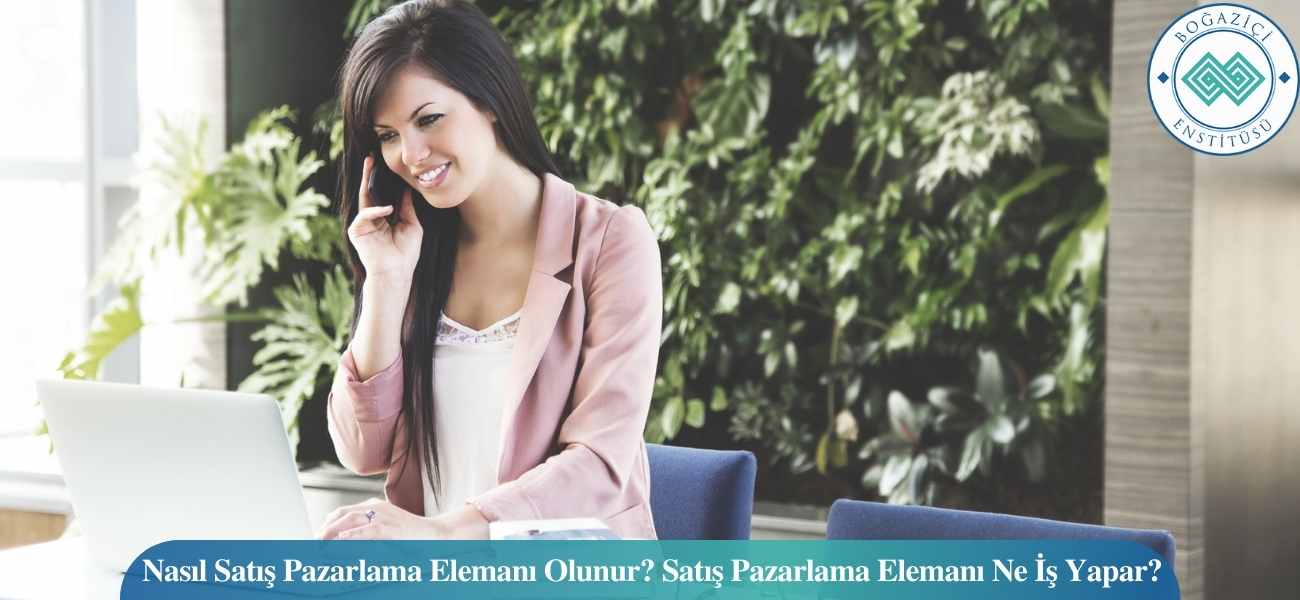 Nasıl Satış Pazarlama Elemanı Olunur? Satış Pazarlama Elemanı Ne İş Yapar?